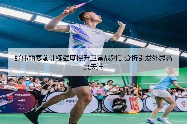 张伟丽赛前训练强度提升卫冕战对手分析引发外界高度关注