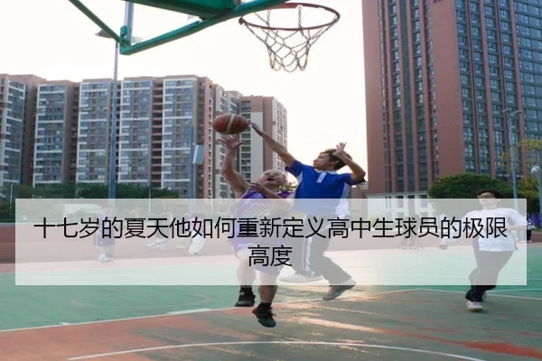 十七岁的夏天他如何重新定义高中生球员的极限高度