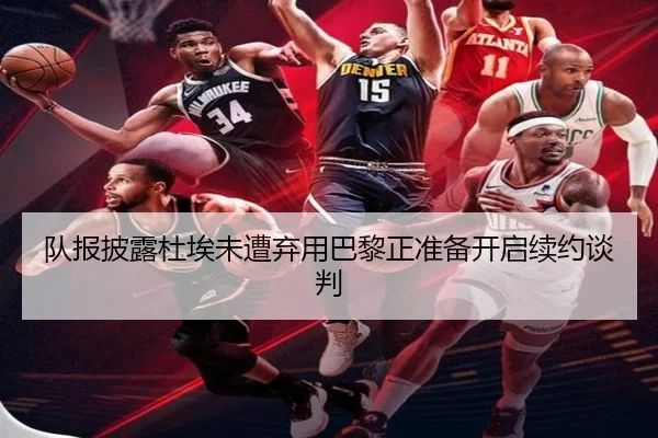 队报披露杜埃未遭弃用巴黎正准备开启续约谈判